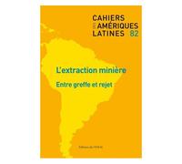 Cahiers Des Amériques Latines N° 82/2016/2 - L'extraction Minière - Entre Greffe Et Rejet