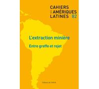 Cahiers Des Amériques Latines N° 82/2016/2 - L'extraction Minière - Entre Greffe Et Rejet