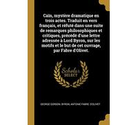 Caïn, mystère dramatique en trois actes. Traduit en vers français, et réfuté dans une suite de remarques philosophiques et critiques, précédé d'une ... et le but de cet ouvrage, par Fabre d'Olivet.