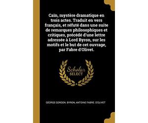 Caïn, mystère dramatique en trois actes. Traduit en vers français, et réfuté dans une suite de remarques philosophiques et critiques, précédé d'une ... et le but de cet ouvrage, par Fabre d'Olivet.