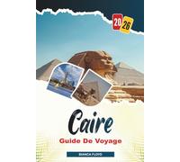 CAIRE GUIDE DE VOYAGE 2026: Découvrez des joyaux cachés, des monuments historiques, des conseils de voyage et des vacances inoubliables