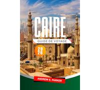 Caire Guide De Voyage 2026: Découvrez les incontournables, les trésors cachés, la culture locale et des conseils pratiques pour une aventure inoubliable en Égypte.