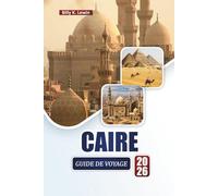 CAIRE GUIDE DE VOYAGE 2026: Explorez les merveilles antiques, les marchés, la cuisine locale et les sites culturels le long du Nil