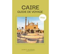 CAIRE GUIDE DE VOYAGE 2026: Votre compagnon ultime du Caire - Itinéraires experts, conseils locaux, joyaux cachés et carte détaillée de la ville pour ... inoubliable des pyramides à la vie nocturne.