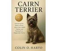 CAIRN TERRIER: Everything You Need to Know About Diet, Health, Habitat, and Training for a Happy Cairn Terrier