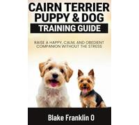 Cairn Terrier Puppy & Dog Training Guide: Raise A Happy, Calm, And Obedient Companion Without The Stress