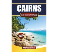 CAIRNS GUIDE DE VOYAGE 2026: Explorez des plages, des trésors cachés, des voyages d'îles en îles, de la cuisine locale et des itinéraires pour votre aventure dans le Queensland