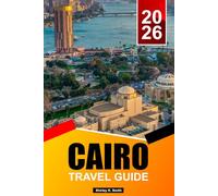 CAIRO Travel Guide 2025-2026: Best Things to Do, Pyramids of Giza, Egyptian Museums, Old City Highlights, Food and Itinerary Planning