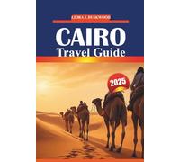 Cairo Travel Guide 2025: Essential Information, Local Customs, Must-Do Experiences, and Practical Maps for Touring Egypt’s Historic Capital