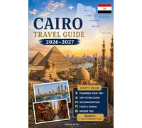 Cairo Travel Guide 2026-2027: Explore the Pyramids of Giza, the Great Sphinx, the Grand Egyptian Museum, Khan El Khalili, Islamic Cairo, Coptic ... Practical Tips, and First-Time Travel Advice