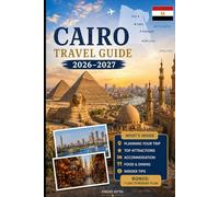 Cairo Travel Guide 2026-2027: Explore the Pyramids of Giza, the Great Sphinx, the Grand Egyptian Museum, Khan El Khalili, Islamic Cairo, Coptic ... Practical Tips, and First-Time Travel Advice