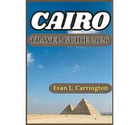 CAIRO TRAVEL GUIDE 2026: Ancient Wonders, Modern Life, and Local Experiences in the Heart of Egypt Capital