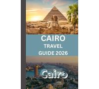 CAIRO TRAVEL GUIDE 2026: “Experience Pyramids, People, and Places Like Never Before”