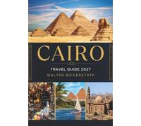 CAIRO TRAVEL GUIDE 2027: Explore the Pyramids, Nile River, Ancient Wonders, Historic Cairo, Local Culture, Hidden Gems, Food, and Unforgettable Adventures in Egypt