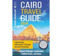 Cairo Travel Guide: Captivating Adventures through Ancient Pyramids, Islamic Heritage, Landmarks, Hidden Gems, and More