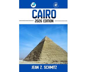CAIRO TRAVEL GUIDE: Discover Cairo’s Must-see Attractions, Hidden Gems, Outdoor Activities. Practical Tips and Local Insights