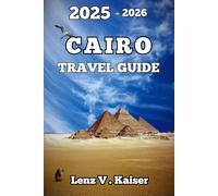 CAIRO TRAVEL GUIDE: Where Ancient Mysteries, Hidden Gems, and Unfiltered Adventures Await