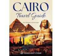 Cairo Travel Guide: Your Gateway to Ancient Egypt