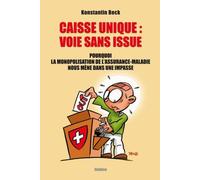 Caisse Unique : Voie Sans Issue - Pourquoi La Monopolisation De L'assurance-Maladie Nous Mène Dans Une Impasse