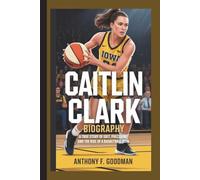 CAITLIN CLARK BIOGRAPHY: A True Story of Grit, Precision, and the Rise of a Basketball Icon
