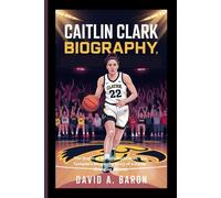 CAITLIN CLARK BIOGRAPHY: The Queen of Modern Basketball, The Complete Biography Story of a Game-Changing Athlete