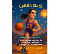 Caitlin Clark: Shooting for the Stars: A Motivational Biography for Kids About Confidence, Courage, and Chasing Dreams