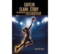 Caitlin Clark Story: The Unstoppable Rise Of A Basketball Icon Who Is Changing The Game