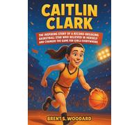 Caitlin Clark: The Inspiring Story of a Record-Breaking Basketball Star Who Believed in Herself and Changed the Game for Girls Everywhere