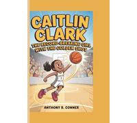 CAITLIN CLARK:THE RECORD-BREAKING GIRL WITH THE GOLDEN SHOT: How One Young Star Broke Records and Inspired Millions!