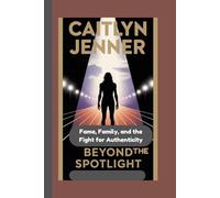 CAITLYN JENNER: Beyond the Spotlight Fame, Family, and the Fight for Authenticity