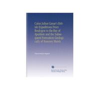 Caius Julius Cæsar's British Expeditions From Boulogne to the Bay of Apuldore and the Subsequent Formation Geologically of Romney Marsh