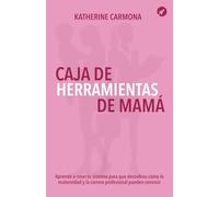 Caja de Herramientas de Mamá: Aprende a crear tu sistema para que descubras cómo la maternidad y la carrera profesional pueden convivir