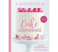 Cake Confidence: Sure-fire Recipes & Tips for Over-the-top Gorgeous Cakes