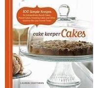 Cake Keeper Cakes: 100 Simple Recipes For Extraordinary Bundt Cakes, Pound Cakes, Snacking Cakes, And Other Good-To-The-Last-Crumb Treats