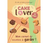 Cake Lover : Mon Livre de Recettes à Garder | Vos Recettes préférées à conserver dans un Carnet à compléter: Je crée, je note, je partage !