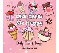 Cake Makes Me Happy: Cute and Cozy Coloring Book for All Ages Featuring Delicious Sweets and Treats: Bold and Easy Designs for Relaxation, Creativity and Mindfulness | Daily Dose of Magic Series
