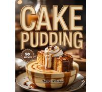 Cake PUDDING: Moist, Creamy & Decadent Recipes for Irresistible Homemade Cake Puddings & Dessert Lovers