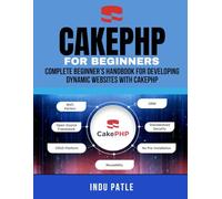 CakePHP For Beginners: Complete Beginner’s Handbook for Developing Dynamic Websites with CakePHP