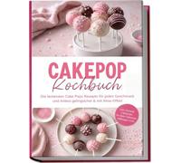 Cakepop Kochbuch: Die leckersten Cake Pops Rezepte für jeden Geschmack und Anlass - gelingsicher & mit Wow-Effekt - inkl. Krümel-Cakepops, No-Bake-Cakepops, Füllungen uvm.