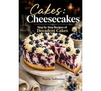 Cakes: Cheesecakes - Step by Step Recipes of Decadent Cakes