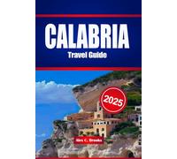 CALABRIA TRAVEL GUIDE 2025: Your Companion and Practical Insights to the Untamed South of Italy Where Ancient Attractions, Coastal Breezes, and Spicy Traditions Await
