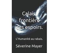 Calais, frontière des espoirs.: Ou l'Humanité au rabais.