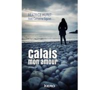 Calais mon amour - Béatrice Huret - Kero - broché - Récit