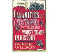 Calamities & Catastrophes: The Ten Absolutely Worst Years in History Wilson, Derek (Auteur)