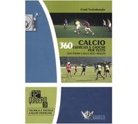 Calcio. 360 esercizi e giochi per tutti. Dai primi calci agli adulti