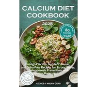 Calcium Diet Cookbook 2025: 80 High-Calcium, Nutrient-Dense, and Dairy-Free Recipes for Strong Bones, Osteoporosis Prevention, and Optimal Bone Health