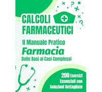 Calcoli Farmaceutici: Il Manuale Pratico per Tecnici di Farmacia: 200 Esercizi Essenziali dalle Basi ai Casi Complessi