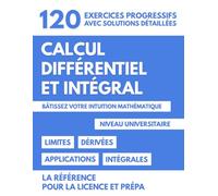 Calcul Différentiel et Intégral - Méthodes et Applications: 120 Exercices Progressifs Avec Solutions Détaillées Pour Maîtriser Les Mathématiques Universitaires