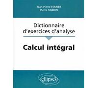 Calcul intégral - Dictionnaire d'exercices d'analyse - dictionnaire d'exercices d'analyse - Jean-Pierre Ferrier - Ellipses - Livre