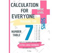 CALCULATION FOR EVERYONE - TRAINING THE SUMS - TABLE OF NUMBER 7 - BASIC LEVEL - INCLUDES SOLUTIONS: EXTRA LARGE NUMBERS - COMPLETE TRAINING FOR ALL AGES